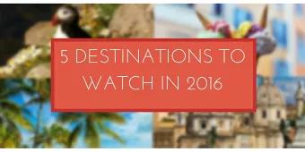 5 Destinations to Watch in 2016 5 Destinations to Watch in 2016