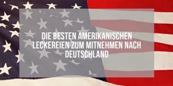 Die besten amerikanischen Leckereien zum Mitnehmen nach Deutschland