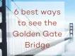 6 Best Ways to See the Golden Gate Bridge 6 Best Ways to See the Golden Gate Bridge