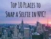 New York City’s Top 10 Selfie-Worthy Spots New York City’s Top 10 Selfie-Worthy Spots