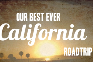 Our Best Ever California Road Trip!